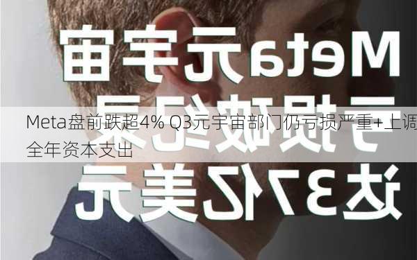 Meta盘前跌超4% Q3元宇宙部门仍亏损严重+上调全年资本支出