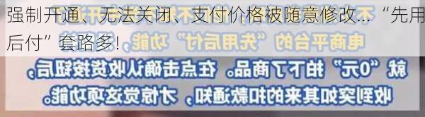 强制开通、无法关闭、支付价格被随意修改... “先用后付”套路多！