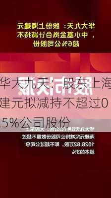 华大九天：股东上海建元拟减持不超过0.5%公司股份