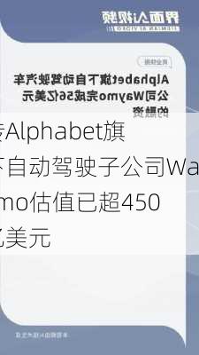 传Alphabet旗下自动驾驶子公司Waymo估值已超450亿美元