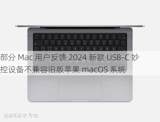 部分 Mac 用户反馈 2024 新款 USB-C 妙控设备不兼容旧版苹果 macOS 系统