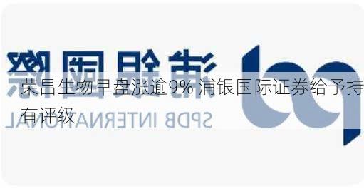 荣昌生物早盘涨逾9% 浦银国际证券给予持有评级