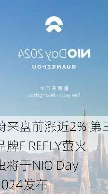 蔚来盘前涨近2% 第三品牌FIREFLY萤火虫将于NIO Day 2024发布