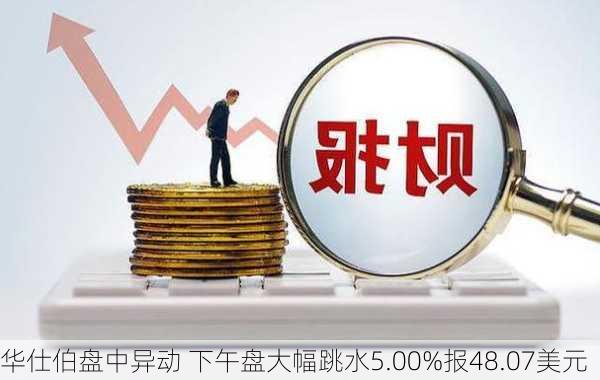 华仕伯盘中异动 下午盘大幅跳水5.00%报48.07美元