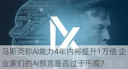 马斯克称AI能力4年内将提升1万倍 企业家们的AI预言是否过于乐观？