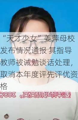 “天才少女”姜萍母校发布情况通报 其指导教师被诫勉谈话处理，取消本年度评先评优资格