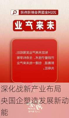 深化战新产业布局 央国企塑造发展新动能