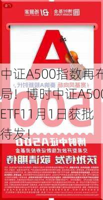 中证A500指数再布局！博时中证A500ETF11月1日获批待发！