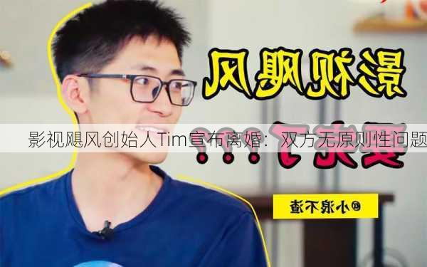 影视飓风创始人Tim宣布离婚：双方无原则性问题