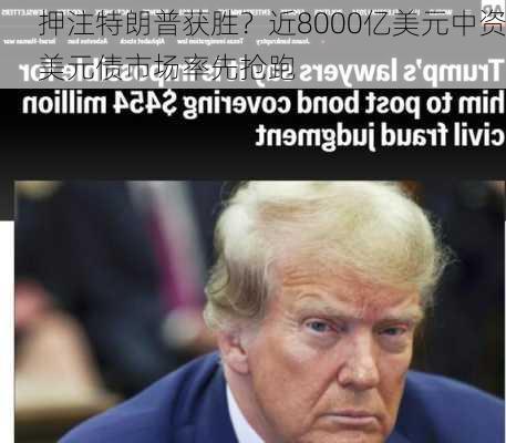 押注特朗普获胜？近8000亿美元中资美元债市场率先抢跑