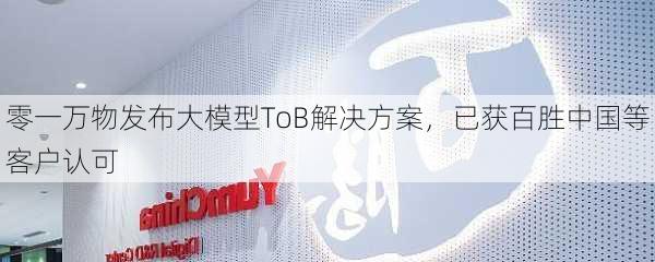 零一万物发布大模型ToB解决方案，已获百胜中国等客户认可