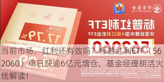 当前市场，红利还有效吗？标普红利ETF（562060）单日获逾6亿元增仓，基金经理胡洁火线解读！