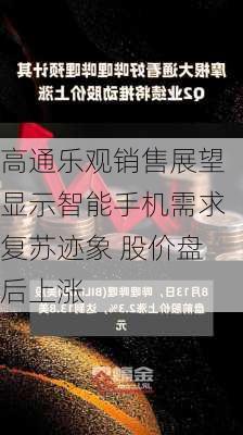 高通乐观销售展望显示智能手机需求复苏迹象 股价盘后上涨