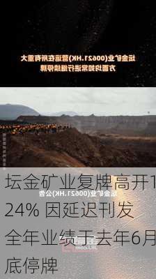 坛金矿业复牌高开124% 因延迟刊发全年业绩于去年6月底停牌