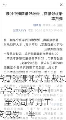 消息称哪吒汽车裁员赔偿方案为 N+1，全公司 9 月工资只发一半