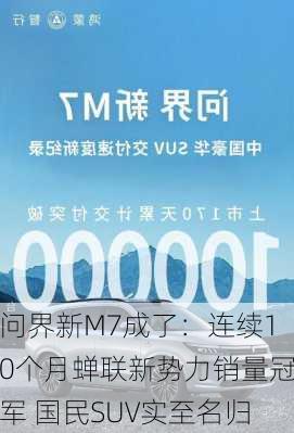 问界新M7成了：连续10个月蝉联新势力销量冠军 国民SUV实至名归