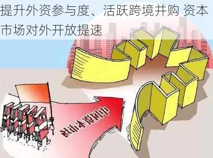 提升外资参与度、活跃跨境并购 资本市场对外开放提速