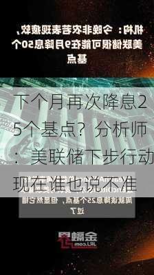 下个月再次降息25个基点？分析师：美联储下步行动现在谁也说不准