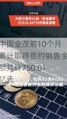 中国金茂前10个月累计取得签约销售金额共计750.01亿元