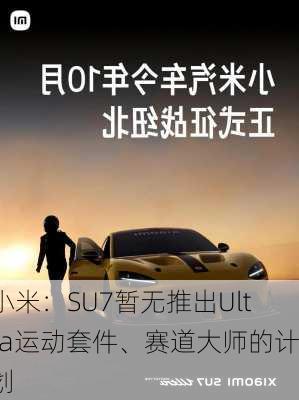 小米：SU7暂无推出Ultra运动套件、赛道大师的计划