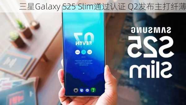 三星Galaxy S25 Slim通过认证 Q2发布主打纤薄