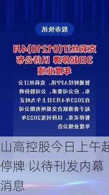 山高控股今日上午起停牌 以待刊发内幕消息