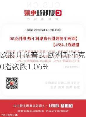 欧股开盘普跌 欧洲斯托克50指数跌1.06%