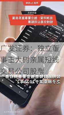 广发证券：独立董事王大树亲属短线交易公司股票