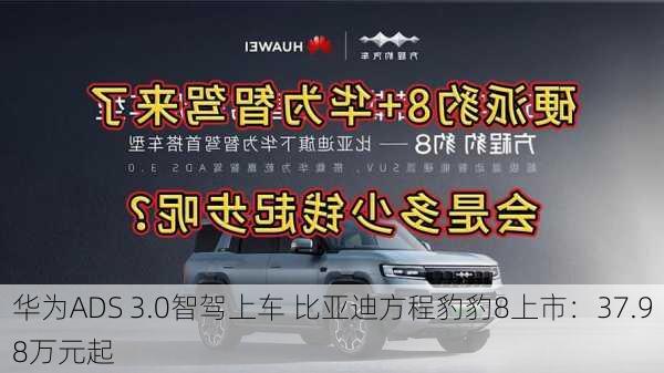 华为ADS 3.0智驾上车 比亚迪方程豹豹8上市：37.98万元起