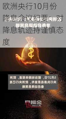 欧洲央行10月份降息会议纪要：对降息轨迹持谨慎态度