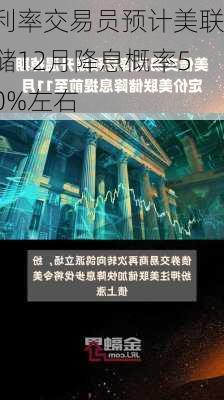 利率交易员预计美联储12月降息概率50%左右