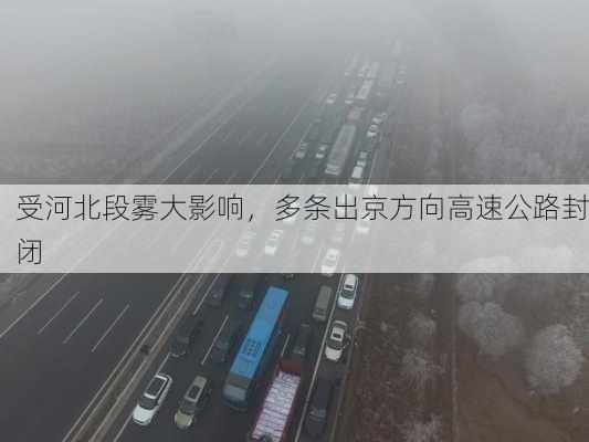 受河北段雾大影响，多条出京方向高速公路封闭