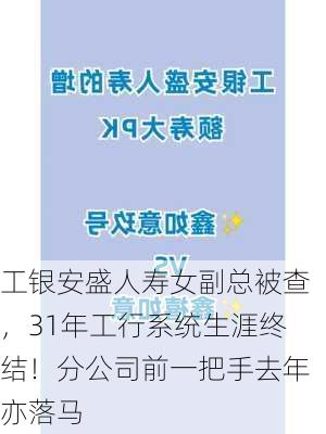 工银安盛人寿女副总被查，31年工行系统生涯终结！分公司前一把手去年亦落马