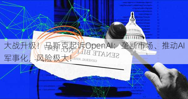 大战升级！马斯克起诉OpenAI：垄断市场、推动AI军事化，风险极大！