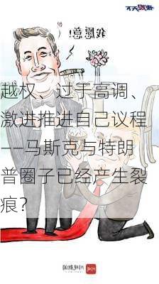 越权、过于高调、激进推进自己议程——马斯克与特朗普圈子已经产生裂痕？