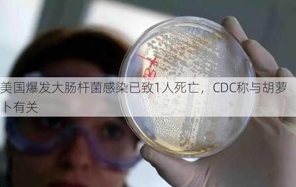 美国爆发大肠杆菌感染已致1人死亡，CDC称与胡萝卜有关