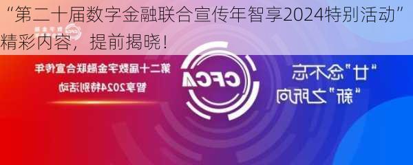 “第二十届数字金融联合宣传年智享2024特别活动”精彩内容，提前揭晓！