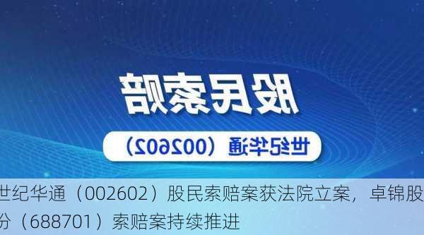 世纪华通（002602）股民索赔案获法院立案，卓锦股份（688701）索赔案持续推进