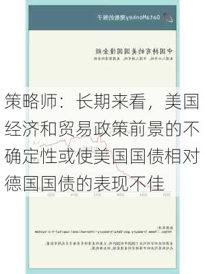 策略师：长期来看，美国经济和贸易政策前景的不确定性或使美国国债相对德国国债的表现不佳