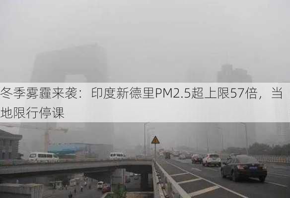 冬季雾霾来袭：印度新德里PM2.5超上限57倍，当地限行停课