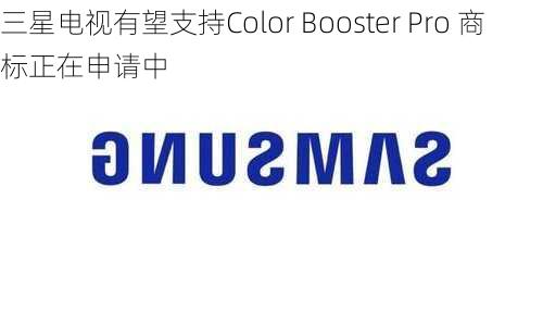 三星电视有望支持Color Booster Pro 商标正在申请中