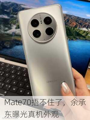 Mate70捂不住了，余承东曝光真机外观