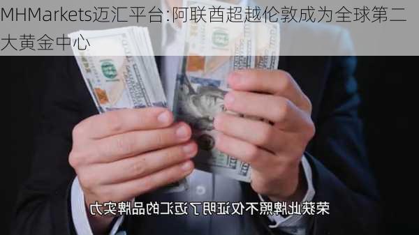 MHMarkets迈汇平台:阿联酋超越伦敦成为全球第二大黄金中心