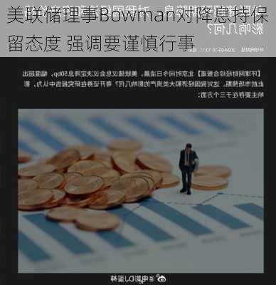 美联储理事Bowman对降息持保留态度 强调要谨慎行事