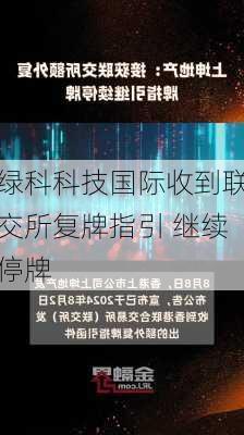 绿科科技国际收到联交所复牌指引 继续停牌