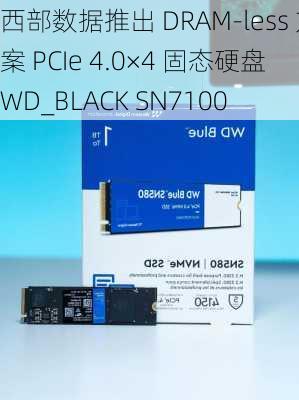 西部数据推出 DRAM-less 方案 PCIe 4.0×4 固态硬盘 WD_BLACK SN7100