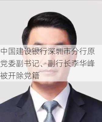 中国建设银行深圳市分行原党委副书记、副行长李华峰被开除党籍