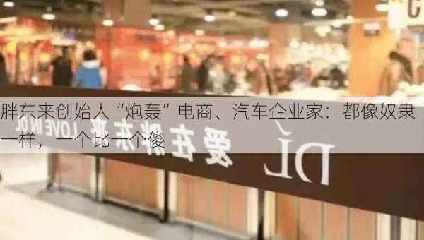 胖东来创始人“炮轰”电商、汽车企业家：都像奴隶一样，一个比一个傻