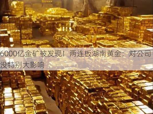 6000亿金矿被发现！两连板湖南黄金：对公司没特别大影响