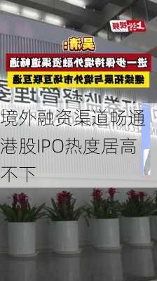 境外融资渠道畅通 港股IPO热度居高不下